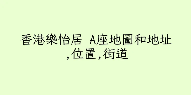 香港樂怡居 A座地圖和地址,位置,街道