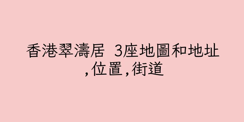 香港翠濤居 3座地圖和地址,位置,街道