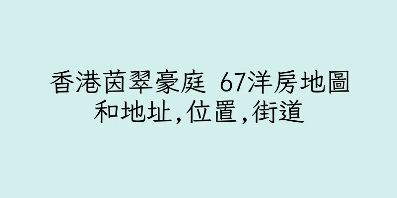 香港茵翠豪庭 67洋房地圖和地址,位置,街道