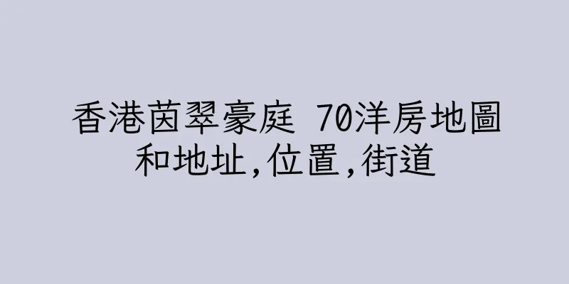 香港茵翠豪庭 70洋房地圖和地址,位置,街道