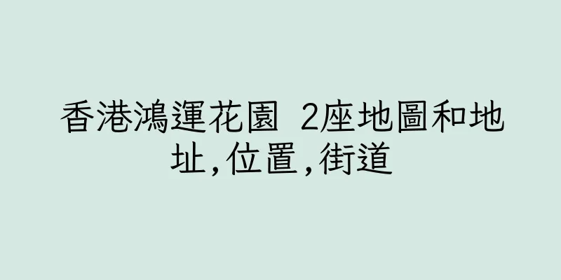 香港鴻運花園 2座地圖和地址,位置,街道