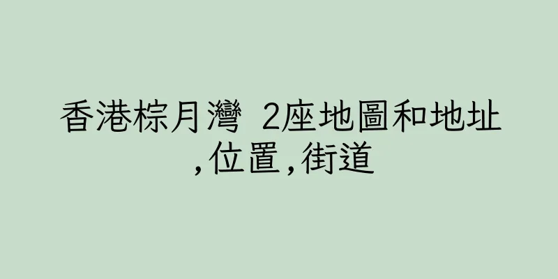 香港棕月灣 2座地圖和地址,位置,街道