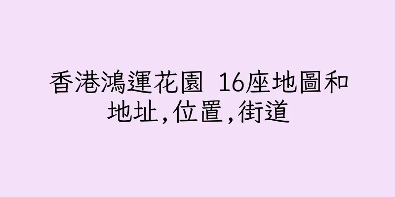 香港鴻運花園 16座地圖和地址,位置,街道
