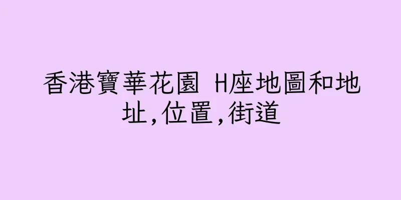 香港寶華花園 H座地圖和地址,位置,街道