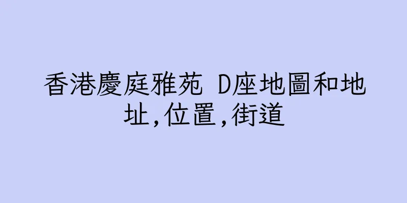香港慶庭雅苑 D座地圖和地址,位置,街道