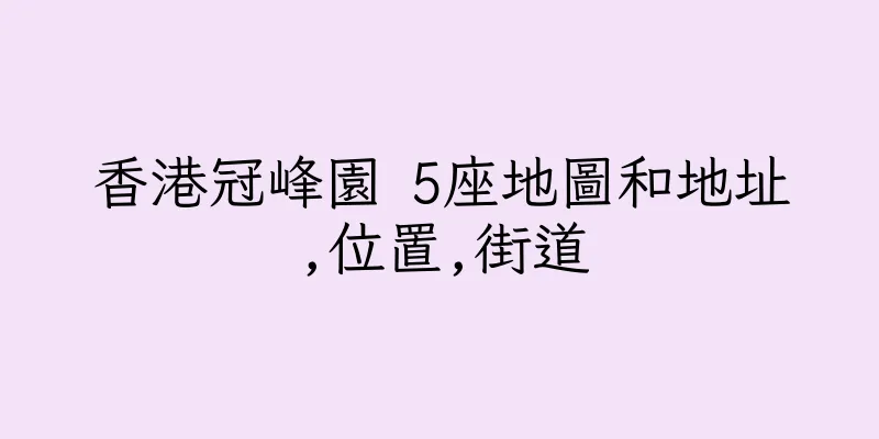 香港冠峰園 5座地圖和地址,位置,街道