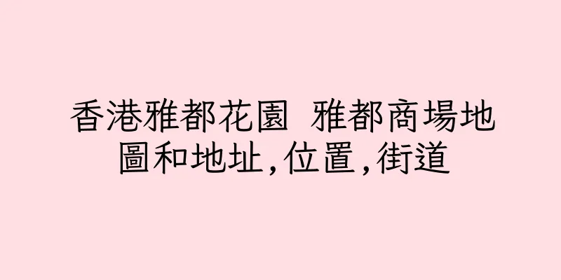 香港雅都花園 雅都商場地圖和地址,位置,街道