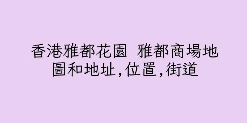 香港雅都花園 雅都商場地圖和地址,位置,街道