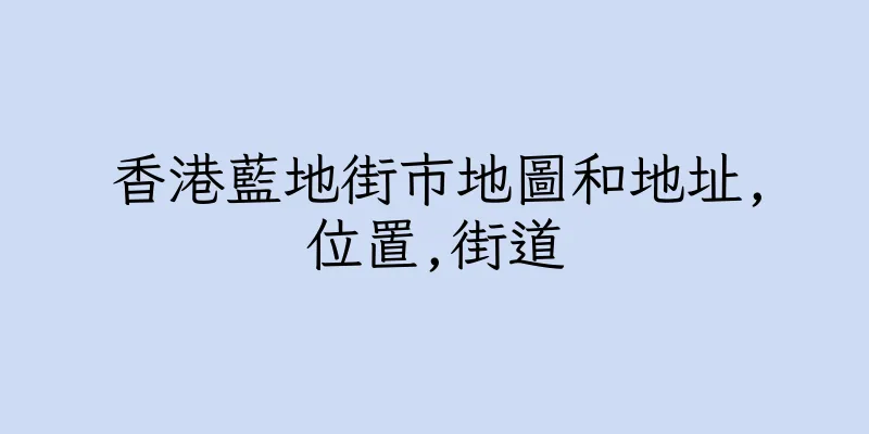 香港藍地街市地圖和地址,位置,街道