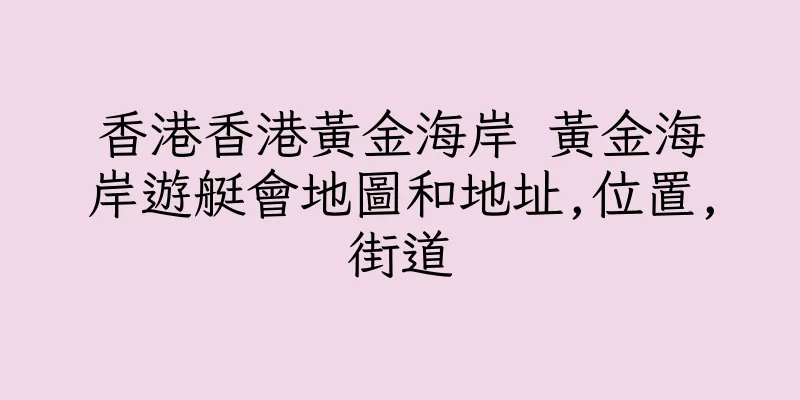 香港香港黃金海岸 黃金海岸遊艇會地圖和地址,位置,街道