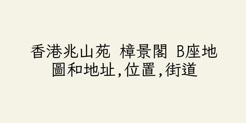 香港兆山苑 樟景閣 B座地圖和地址,位置,街道