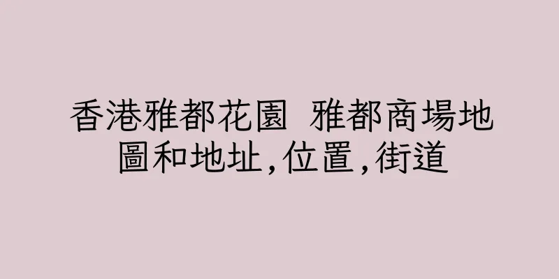 香港雅都花園 雅都商場地圖和地址,位置,街道