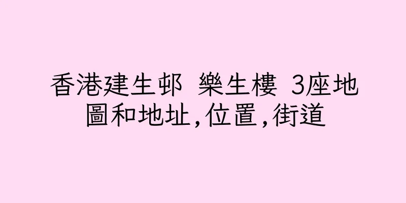 香港建生邨 樂生樓 3座地圖和地址,位置,街道