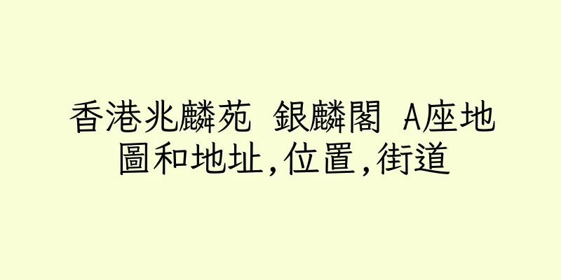 香港兆麟苑 銀麟閣 A座地圖和地址,位置,街道