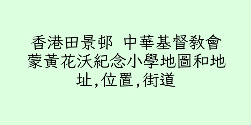 香港田景邨 中華基督教會蒙黃花沃紀念小學地圖和地址,位置,街道