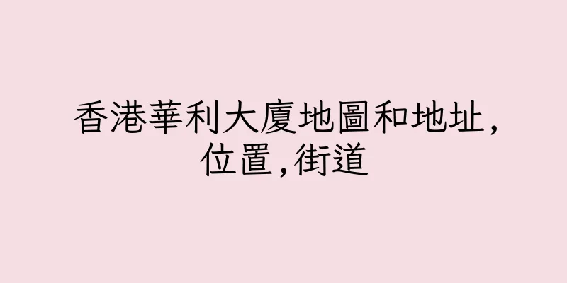香港華利大廈地圖和地址,位置,街道