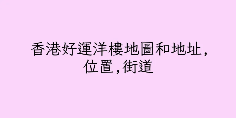 香港好運洋樓地圖和地址,位置,街道