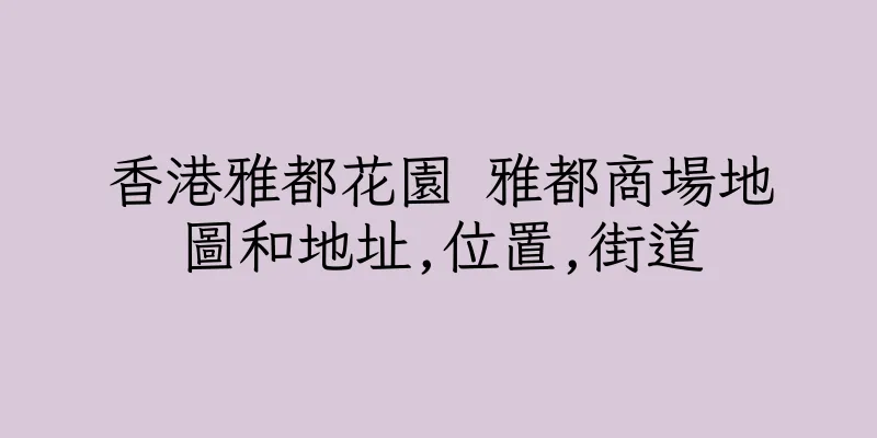 香港雅都花園 雅都商場地圖和地址,位置,街道