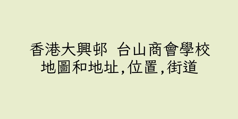 香港大興邨 台山商會學校地圖和地址,位置,街道