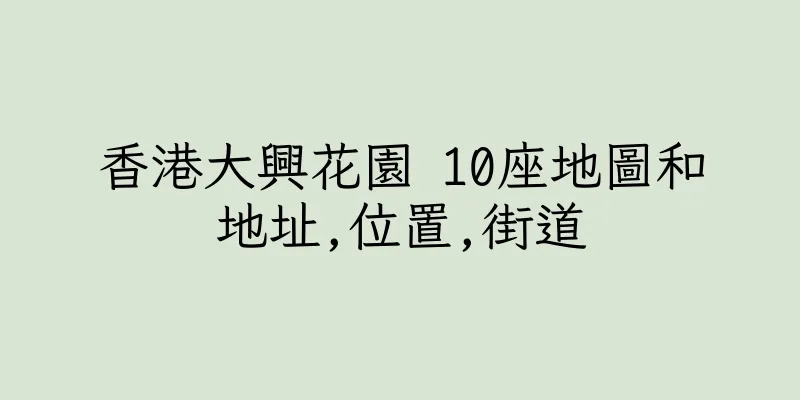 香港大興花園 10座地圖和地址,位置,街道