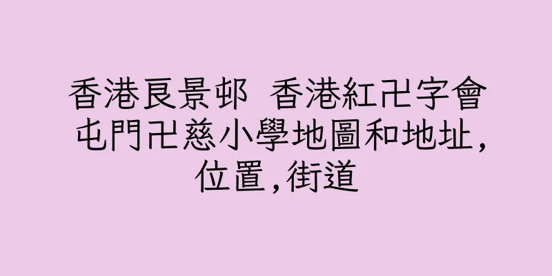 香港良景邨 香港紅卍字會屯門卍慈小學地圖和地址,位置,街道