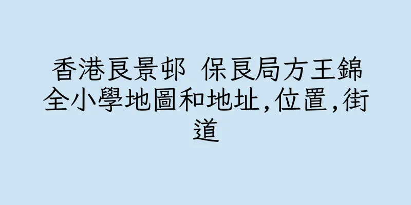 香港良景邨 保良局方王錦全小學地圖和地址,位置,街道