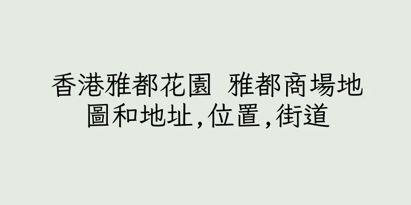 香港雅都花園 雅都商場地圖和地址,位置,街道
