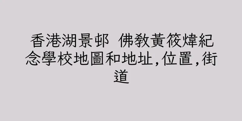 香港湖景邨 佛教黃筱煒紀念學校地圖和地址,位置,街道