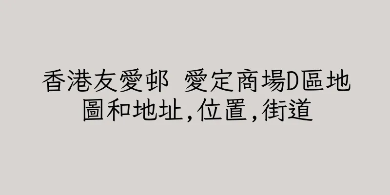 香港友愛邨 愛定商場D區地圖和地址,位置,街道