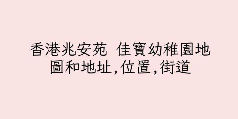香港兆安苑 佳寶幼稚園地圖和地址,位置,街道