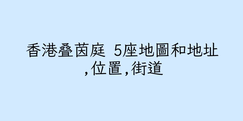 香港叠茵庭 5座地圖和地址,位置,街道