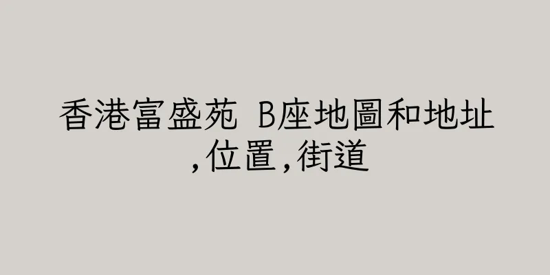 香港富盛苑 B座地圖和地址,位置,街道