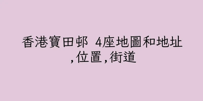 香港寶田邨 4座地圖和地址,位置,街道