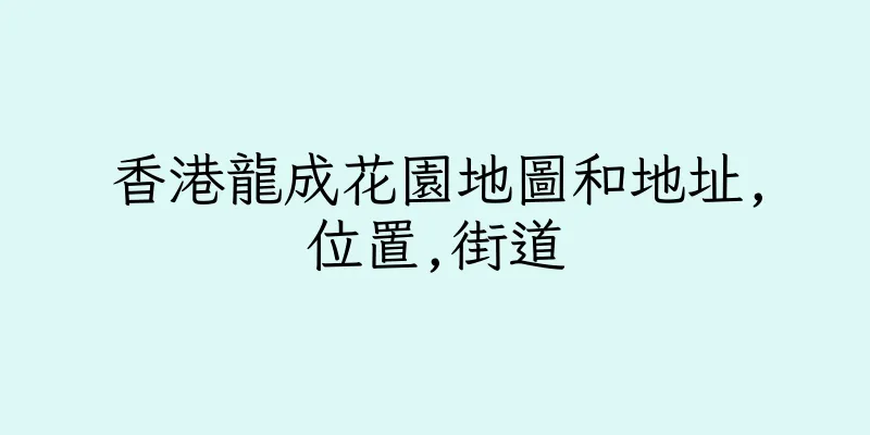 香港龍成花園地圖和地址,位置,街道