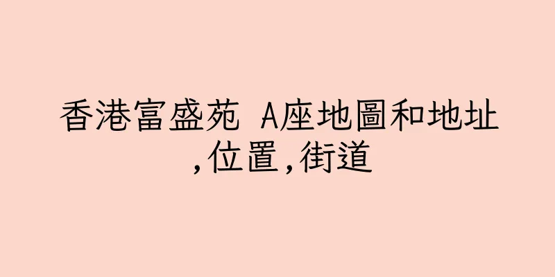 香港富盛苑 A座地圖和地址,位置,街道