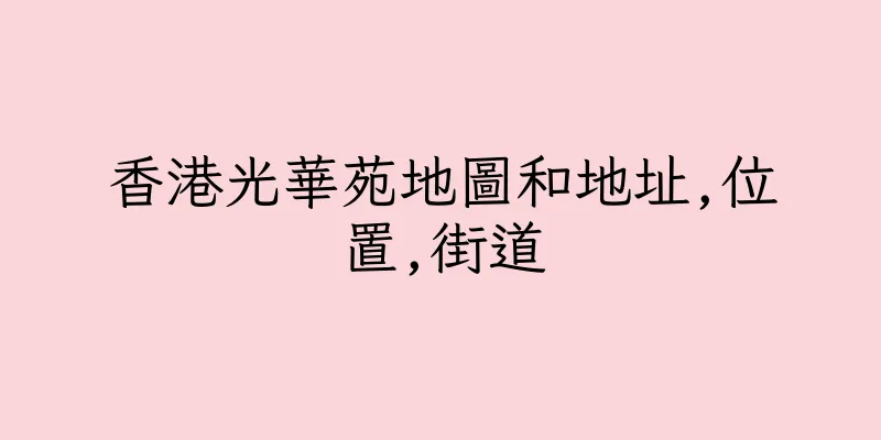 香港光華苑地圖和地址,位置,街道