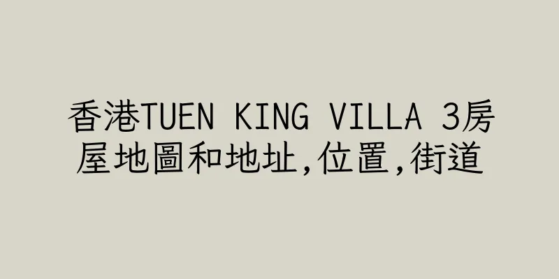 香港TUEN KING VILLA 3房屋地圖和地址,位置,街道