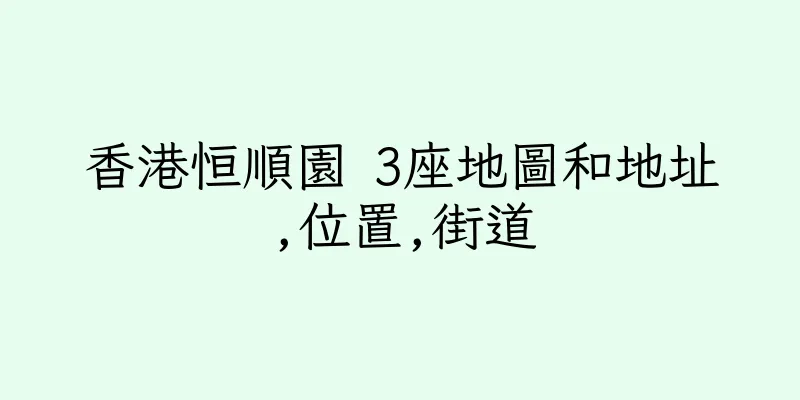 香港恒順園 3座地圖和地址,位置,街道