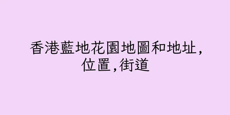 香港藍地花園地圖和地址,位置,街道