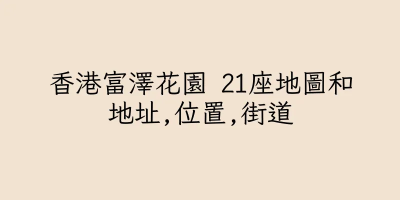 香港富澤花園 21座地圖和地址,位置,街道