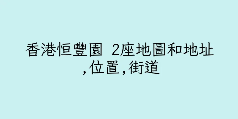 香港恒豐園 2座地圖和地址,位置,街道