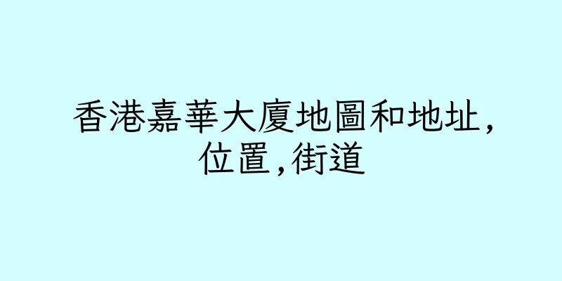 香港嘉華大廈地圖和地址,位置,街道