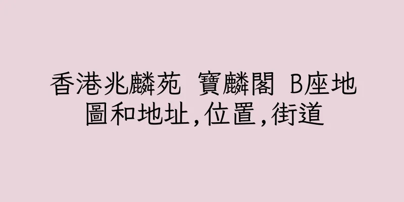 香港兆麟苑 寶麟閣 B座地圖和地址,位置,街道