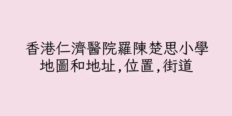 香港仁濟醫院羅陳楚思小學地圖和地址,位置,街道
