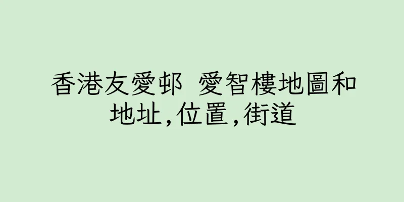 香港友愛邨 愛智樓地圖和地址,位置,街道