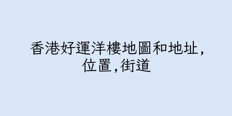 香港好運洋樓地圖和地址,位置,街道