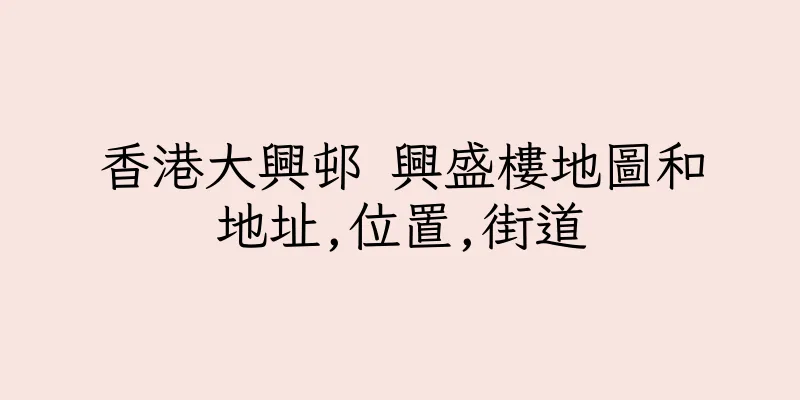 香港大興邨 興盛樓地圖和地址,位置,街道