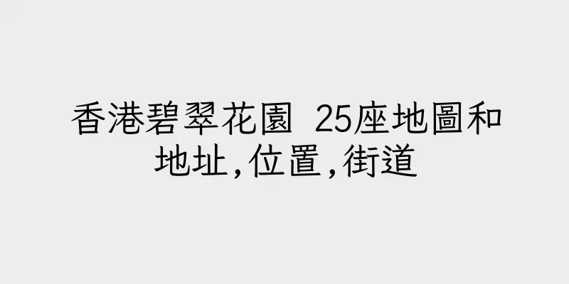 香港碧翠花園 25座地圖和地址,位置,街道