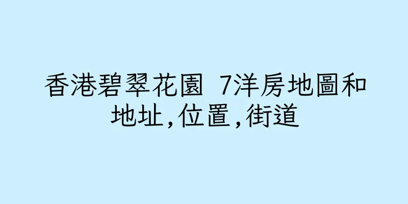 香港碧翠花園 7洋房地圖和地址,位置,街道
