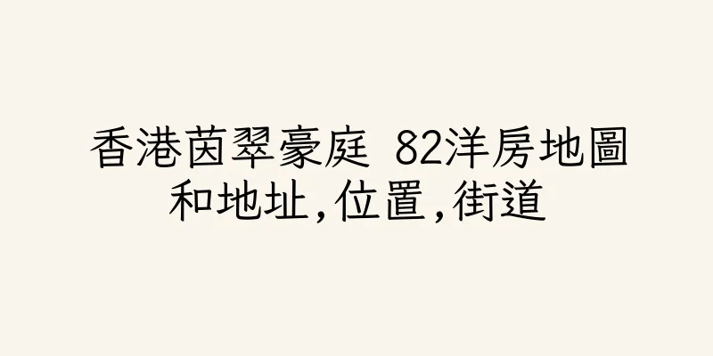 香港茵翠豪庭 82洋房地圖和地址,位置,街道